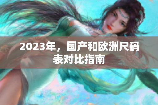 2023年，国产和欧洲尺码表对比指南