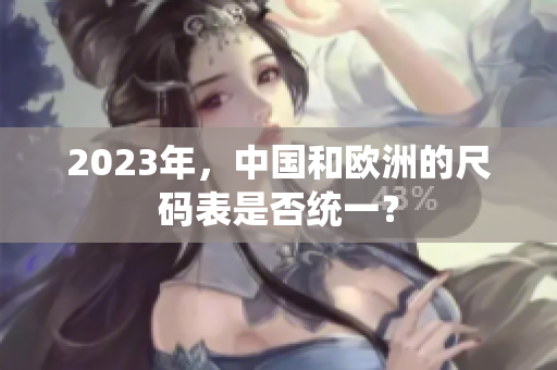 2023年，中国和欧洲的尺码表是否统一？