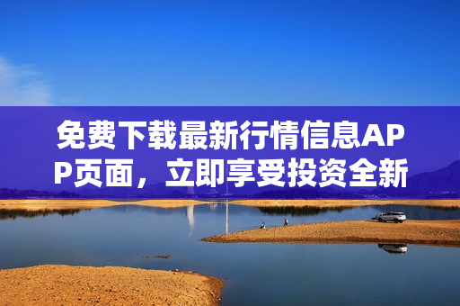 免费下载最新行情信息APP页面，立即享受投资全新高度