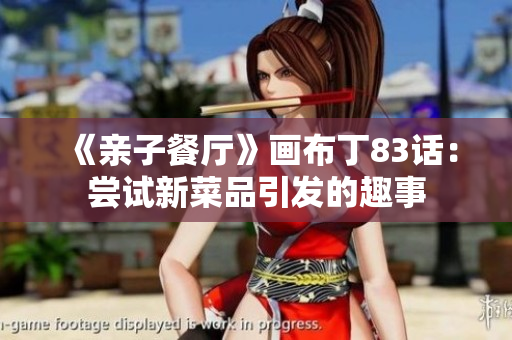 《亲子餐厅》画布丁83话：尝试新菜品引发的趣事