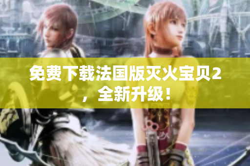 免费下载法国版灭火宝贝2，全新升级！