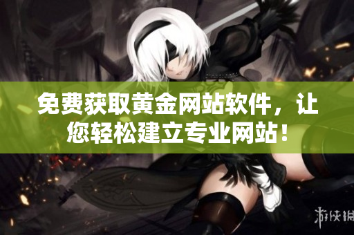 免费获取黄金网站软件，让您轻松建立专业网站！