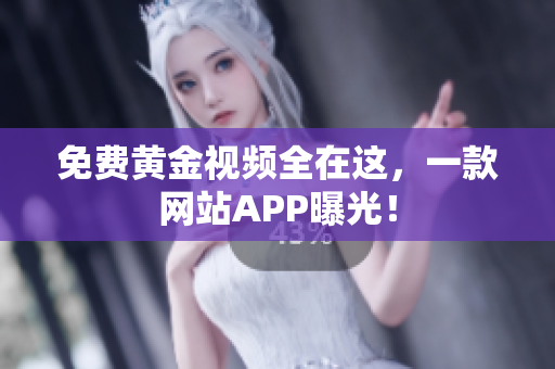免费黄金视频全在这，一款网站APP曝光！