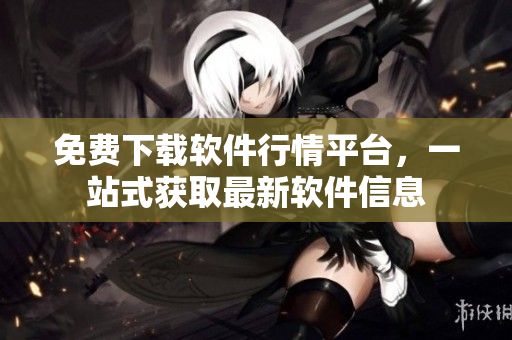 免费下载软件行情平台，一站式获取最新软件信息