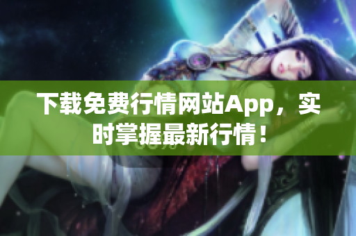 下载免费行情网站App，实时掌握最新行情！
