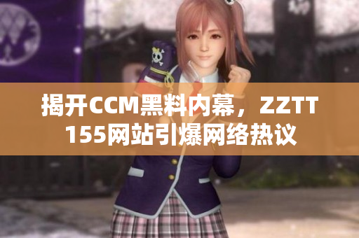 揭开CCM黑料内幕，ZZTT155网站引爆网络热议