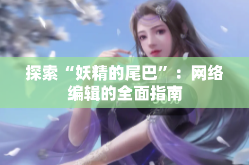 探索“妖精的尾巴”：网络编辑的全面指南