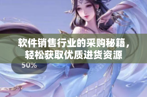 软件销售行业的采购秘籍，轻松获取优质进货资源
