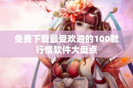 免费下载最受欢迎的100款行情软件大盘点