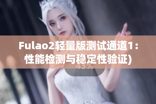 Fulao2轻量版测试通道1：性能检测与稳定性验证)