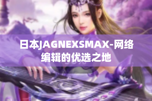 日本JAGNEXSMAX-网络编辑的优选之地