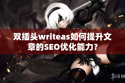 双插头writeas如何提升文章的SEO优化能力？