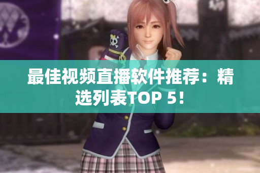 最佳视频直播软件推荐：精选列表TOP 5！