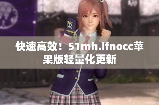 快速高效！51mh.ifnocc苹果版轻量化更新