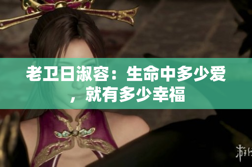 老卫日淑容：生命中多少爱，就有多少幸福