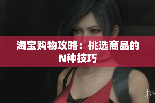 淘宝购物攻略：挑选商品的N种技巧