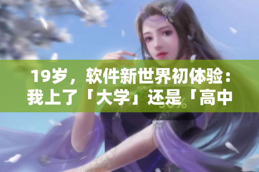 19岁，软件新世界初体验：我上了「大学」还是「高中」？