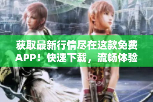 获取最新行情尽在这款免费APP！快速下载，流畅体验！