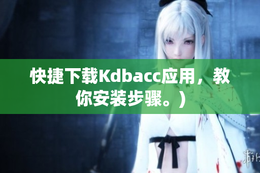 快捷下载Kdbacc应用，教你安装步骤。)