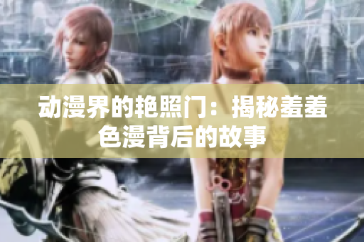 动漫界的艳照门：揭秘羞羞色漫背后的故事