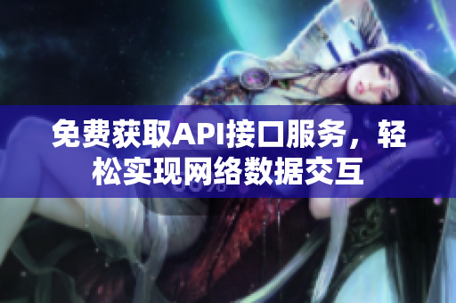 免费获取API接口服务，轻松实现网络数据交互