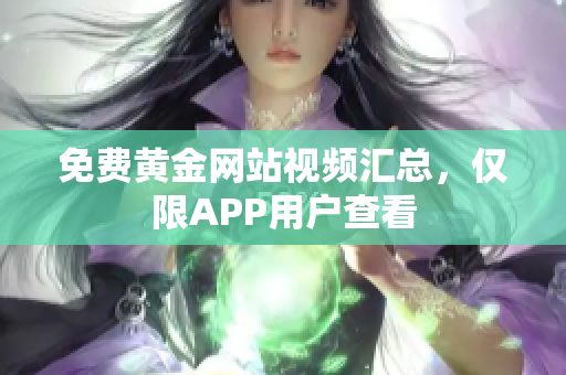 免费黄金网站视频汇总，仅限APP用户查看