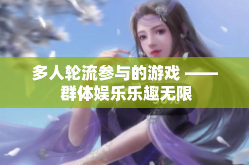 多人轮流参与的游戏 —— 群体娱乐乐趣无限