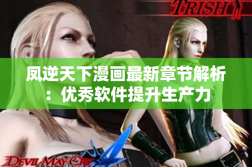 凤逆天下漫画最新章节解析：优秀软件提升生产力