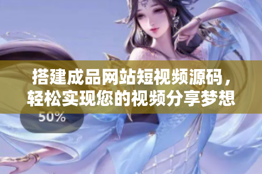 搭建成品网站短视频源码，轻松实现您的视频分享梦想！