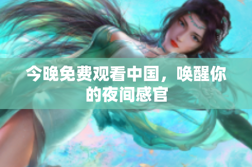 今晚免费观看中国，唤醒你的夜间感官