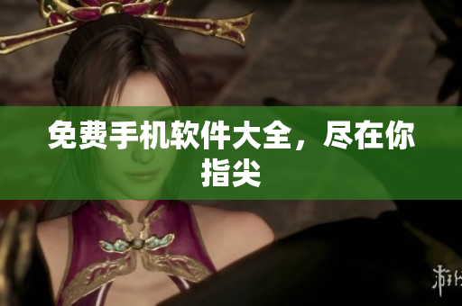 免费手机软件大全，尽在你指尖