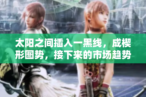 太阳之间插入一黑线，成楔形图势，接下来的市场趋势如何？