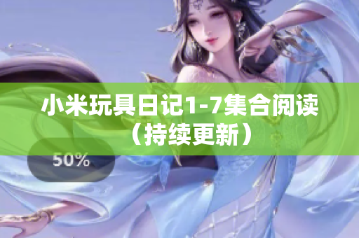 小米玩具日记1-7集合阅读（持续更新）