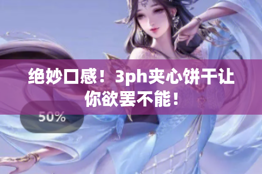 绝妙口感！3ph夹心饼干让你欲罢不能！