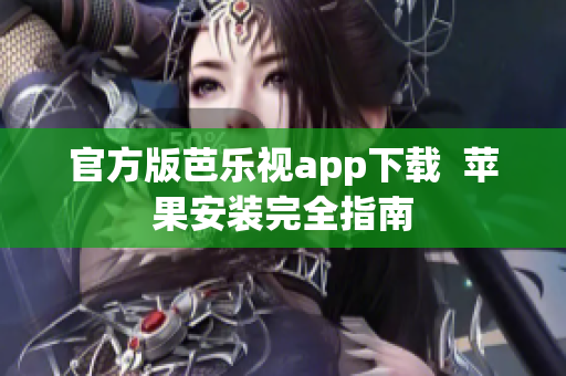 官方版芭乐视app下载  苹果安装完全指南