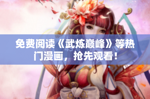 免费阅读《武炼巅峰》等热门漫画，抢先观看！