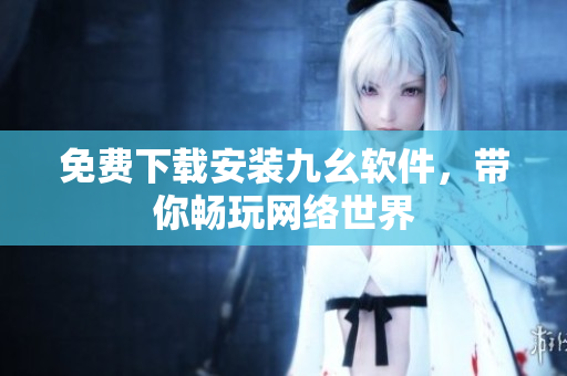 免费下载安装九幺软件，带你畅玩网络世界