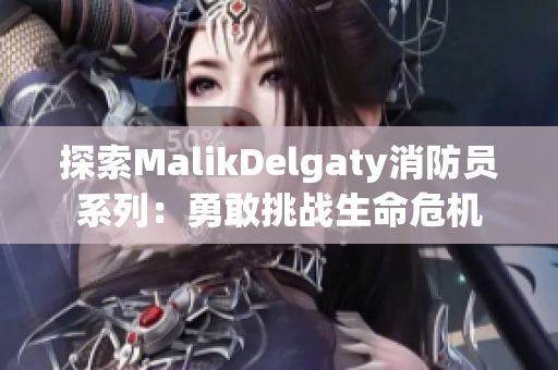 探索MalikDelgaty消防员系列：勇敢挑战生命危机