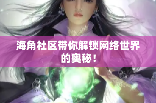 海角社区带你解锁网络世界的奥秘！