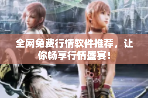 全网免费行情软件推荐，让你畅享行情盛宴！