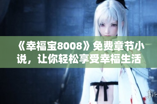 《幸福宝8008》免费章节小说，让你轻松享受幸福生活！