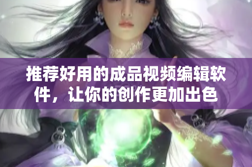 推荐好用的成品视频编辑软件，让你的创作更加出色