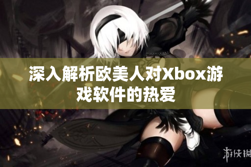 深入解析欧美人对Xbox游戏软件的热爱