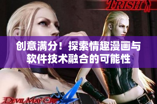 创意满分！探索情趣漫画与软件技术融合的可能性