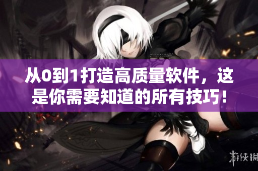 从0到1打造高质量软件，这是你需要知道的所有技巧！
