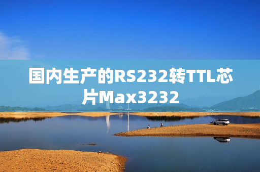 国内生产的RS232转TTL芯片Max3232