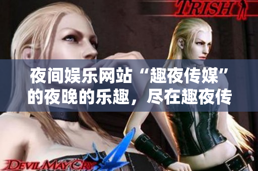 夜间娱乐网站“趣夜传媒”的夜晚的乐趣，尽在趣夜传媒。