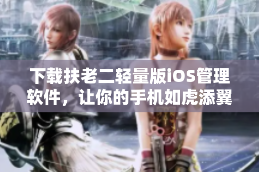 下载扶老二轻量版iOS管理软件，让你的手机如虎添翼！