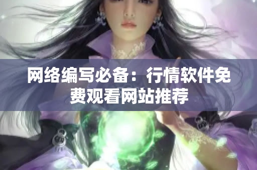 网络编写必备：行情软件免费观看网站推荐
