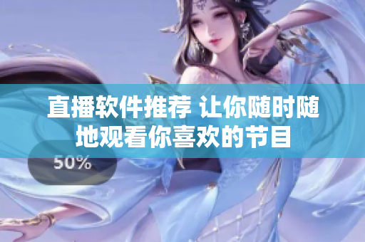 直播软件推荐 让你随时随地观看你喜欢的节目
